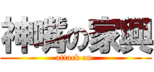 神嘴の家興 (attack on )