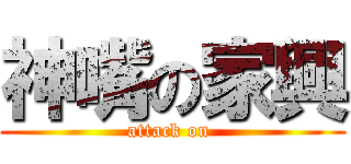 神嘴の家興 (attack on )