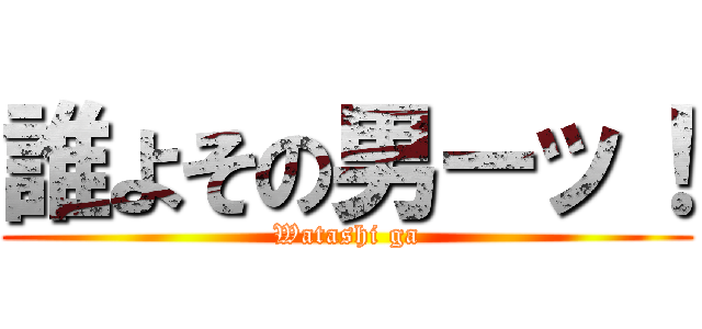 誰よその男ーッ！ (Watashi ga)
