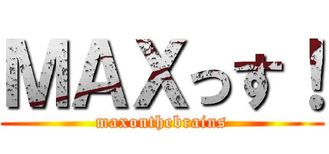 ＭＡＸっす！ (maxonthebrains)
