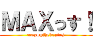 ＭＡＸっす！ (maxonthebrains)