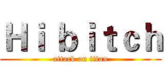 Ｈｉ ｂｉｔｃｈ (attack on titan)