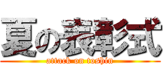 夏の表彰式 (attack on toshin)