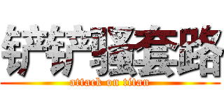 铲铲骚套路 (attack on titan)