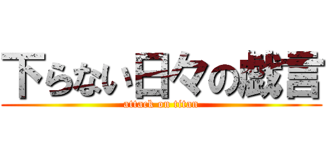 下らない日々の戯言 (attack on titan)