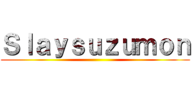 Ｓｌａｙｓｕｚｕｍｏｎ ()