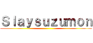 Ｓｌａｙｓｕｚｕｍｏｎ ()