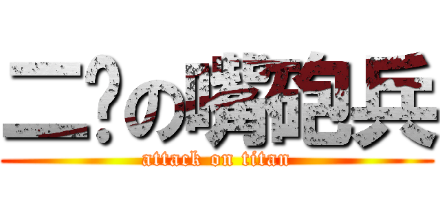 二雞の嘴砲兵 (attack on titan)