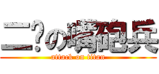 二雞の嘴砲兵 (attack on titan)