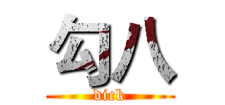 勾八 (dick)