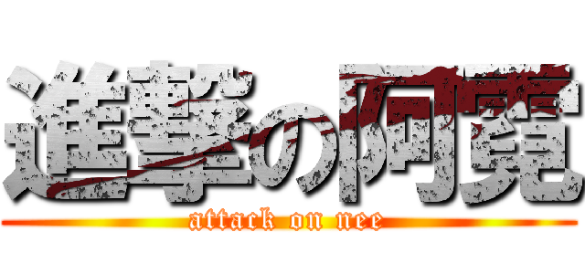 進撃の阿霓 (attack on nee)