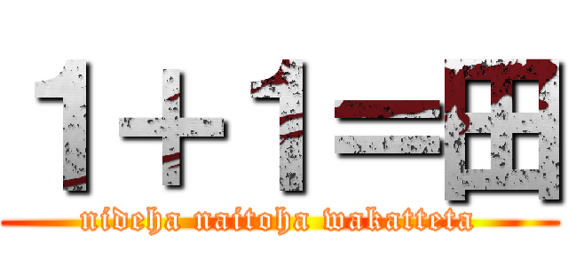 １＋１＝田 (nideha naitoha wakatteta)