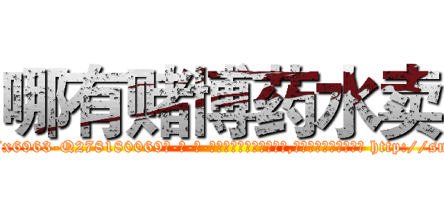 哪有赌博药水卖 (哪有赌博药水卖【电-186x2687x6963-Q278180069元-吉-药-业】我们做的是长期生意,靠的是老客户长期支持 http://sngk.net/bOUME4
)