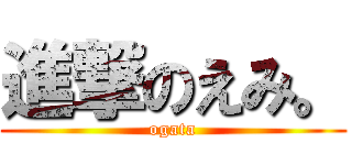 進撃のえみ。 (ogata)