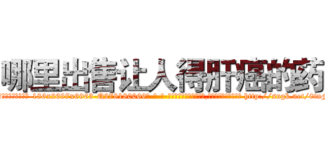 哪里出售让人得肝癌的药 (哪里出售让人得肝癌的药【电-186x2687x6963-Q278180069元-吉-药-业】我们做的是长期生意,靠的是老客户长期支持 http://sngk.net/0tnFyd
)