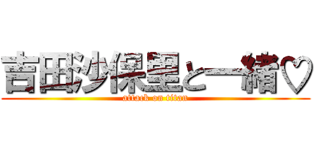 吉田沙保里と一緒♡ (attack on titan)