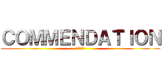 ＣＯＭＭＥＮＤＡＴＩＯＮ (ありがとう)