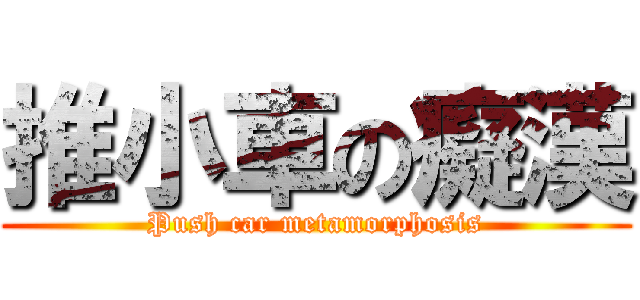 推小車の癡漢 (Push car metamorphosis)