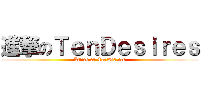 進撃のＴｅｎＤｅｓｉｒｅｓ (Attack on TenDesires)
