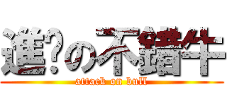 進擊の不錯牛 (attack on bull)