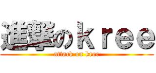 進撃のｋｒｅｅ (attack on kree)