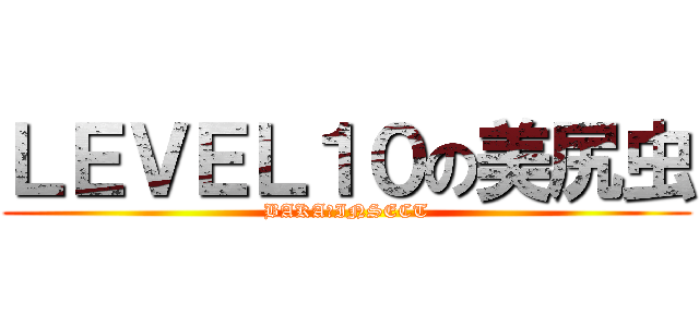ＬＥＶＥＬ１０の美尻虫 (BAKA♀INSECT)