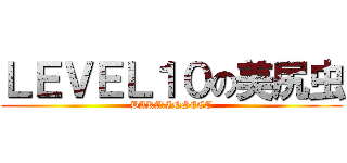 ＬＥＶＥＬ１０の美尻虫 (BAKA♀INSECT)