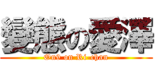 變態の愛澤 (On9 on Ri-chan)