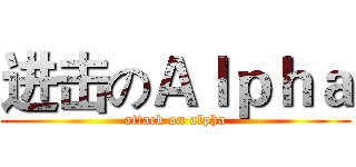 进击のＡｌｐｈａ (attack on alpha)