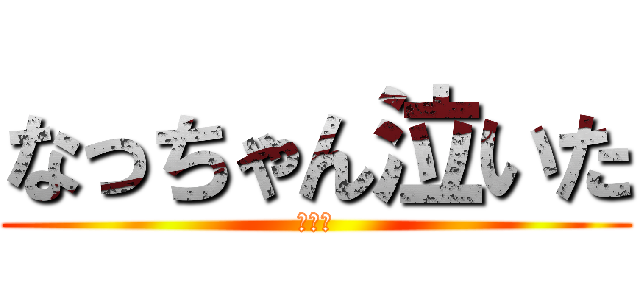 なっちゃん泣いた (ぴえん)