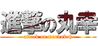 進撃の丸幸 (attack on marvukoh)