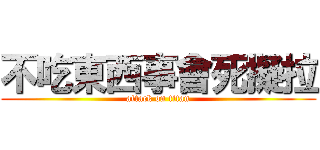 不吃東西事會死擬拉 (attack on titan)