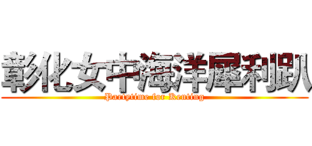 彰化女中海洋犀利趴 (Partytime for Kenting)