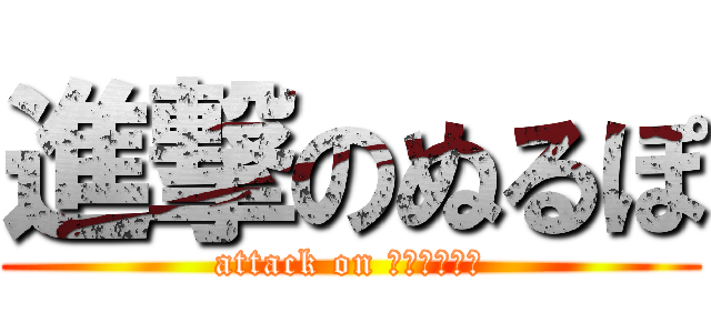 進撃のぬるぽ (attack on ＮＵＲＵＰＯ)