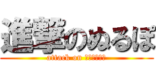 進撃のぬるぽ (attack on ＮＵＲＵＰＯ)