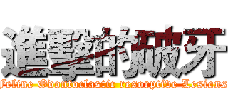 進擊的破牙 (Feline Odontoclastic resorptive Lesions)