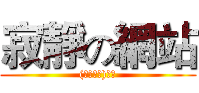 寂靜の網站 ((　ﾟдﾟ)ノ☆)