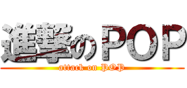 進撃のＰＯＰ (attack on POP)