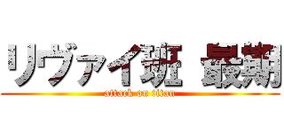 リヴァイ班 最期 (attack on titan)