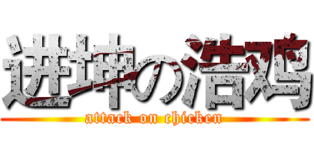 进坤の浩鸡 (attack on chicken)