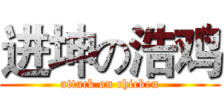 进坤の浩鸡 (attack on chicken)