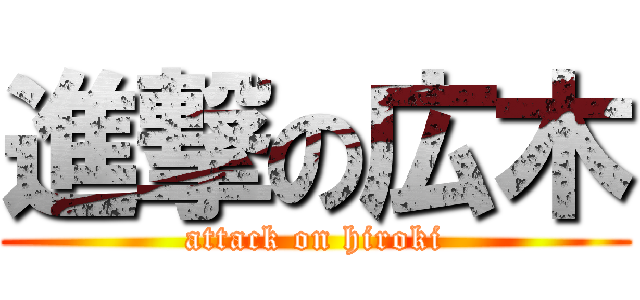 進撃の広木 (attack on hiroki)