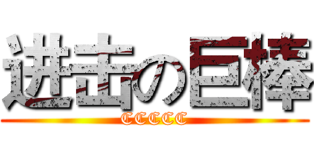 进击の巨棒 (CCCCC)