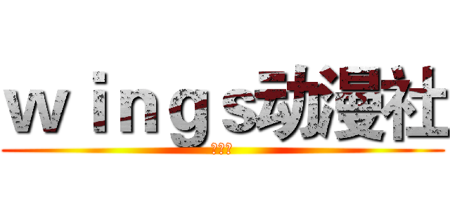 ｗｉｎｇｓ动漫社 (纳新中)