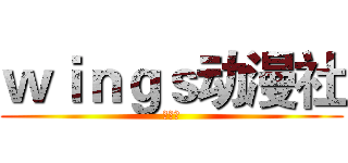 ｗｉｎｇｓ动漫社 (纳新中)
