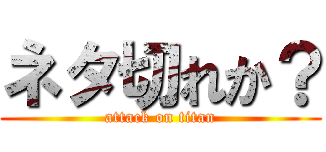 ネタ切れか？ (attack on titan)