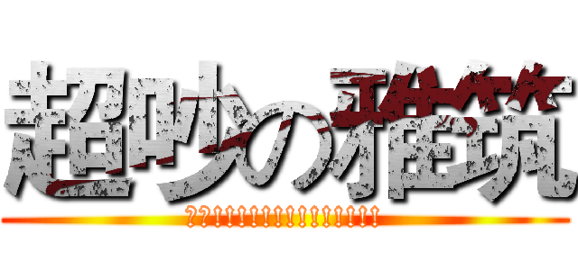超吵の雅筑 (店長!!!!!!!!!!!!!!)