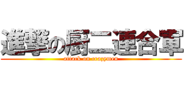 進撃の厨二連合軍 (attack on crazymen)