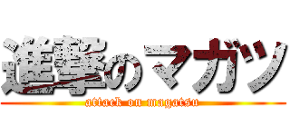 進撃のマガツ (attack on magatsu)