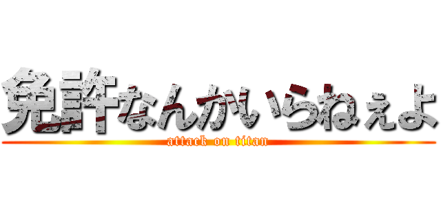 免許なんかいらねぇよ (attack on titan)